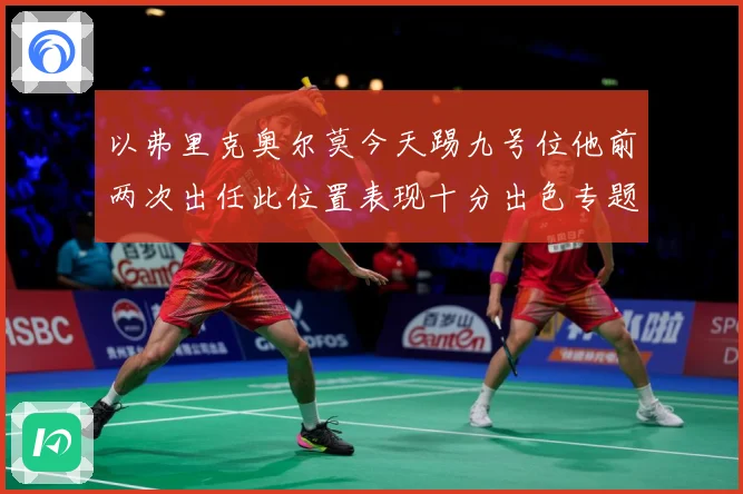 以弗里克奥尔莫今天踢九号位他前两次出任此位置表现十分出色专题观察：最新赛事动态与深度分析
