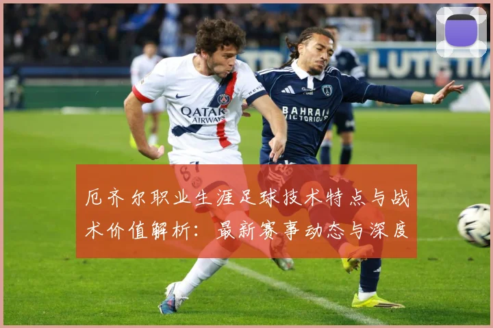 厄齐尔职业生涯足球技术特点与战术价值解析：最新赛事动态与深度分析