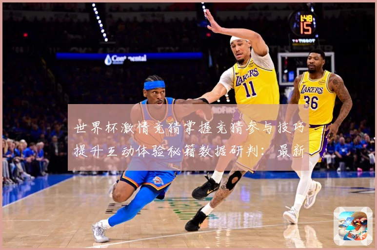 世界杯激情竞猜掌握竞猜参与技巧提升互动体验秘籍数据研判：最新赛事动态与深度分析