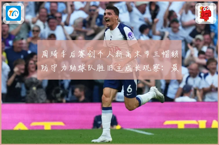 周琦季后赛创个人新高末节三帽锁防守力助球队胜旧主成长观察：最新赛事动态与深度分析