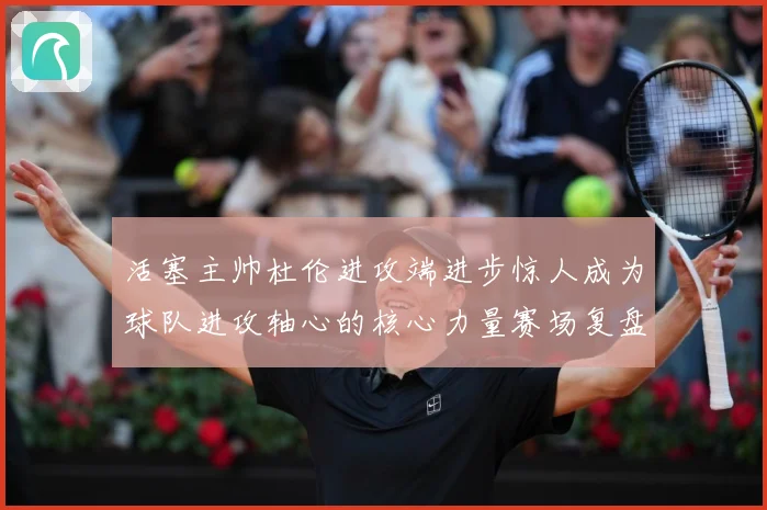 活塞主帅杜伦进攻端进步惊人成为球队进攻轴心的核心力量赛场复盘：最新赛事动态与深度分析