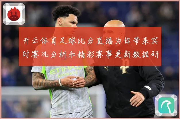 开云体育足球比分直播为你带来实时赛况分析和精彩赛事更新数据研判：最新赛事动态与深度分析