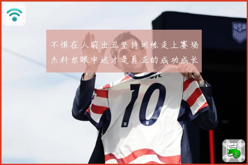 不惧在人前出丑坚持训练走上赛场杰科尔眼中这才是真正的成功成长观察：最新赛事动态与深度分析