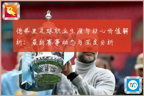 德弗里足球职业生涯与核心价值解析：最新赛事动态与深度分析