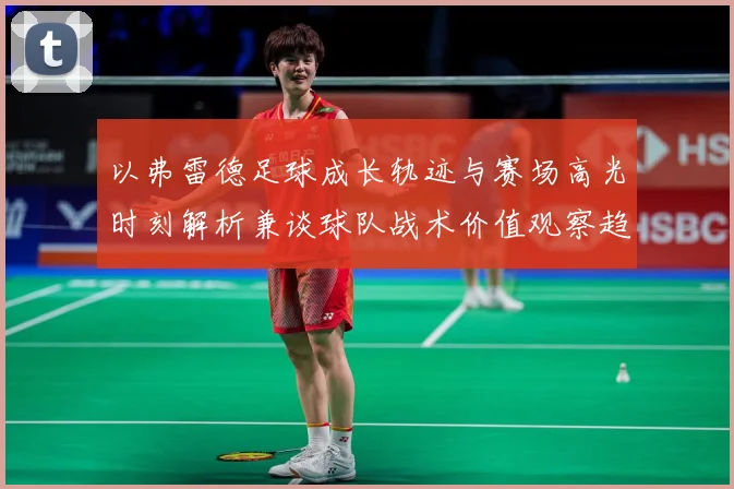 以弗雷德足球成长轨迹与赛场高光时刻解析兼谈球队战术价值观察趋势：最新赛事动态与深度分析