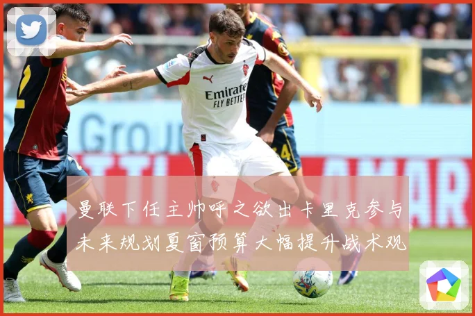 曼联下任主帅呼之欲出卡里克参与未来规划夏窗预算大幅提升战术观察：最新赛事动态与深度分析