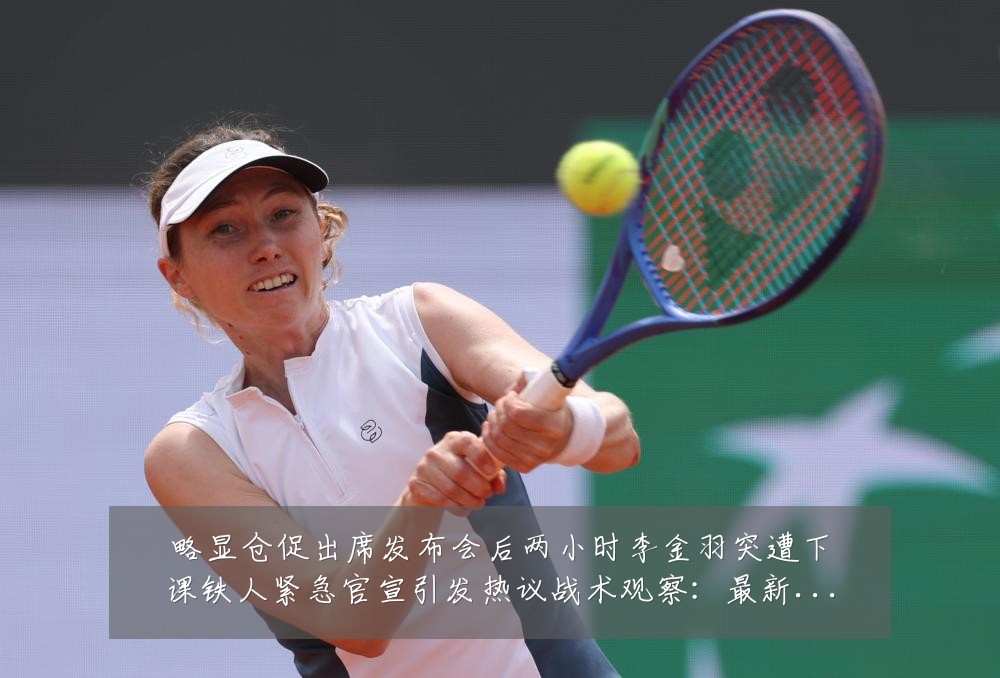 略显仓促出席发布会后两小时李金羽突遭下课铁人紧急官宣引发热议战术观察:最新赛事动态与深度分析