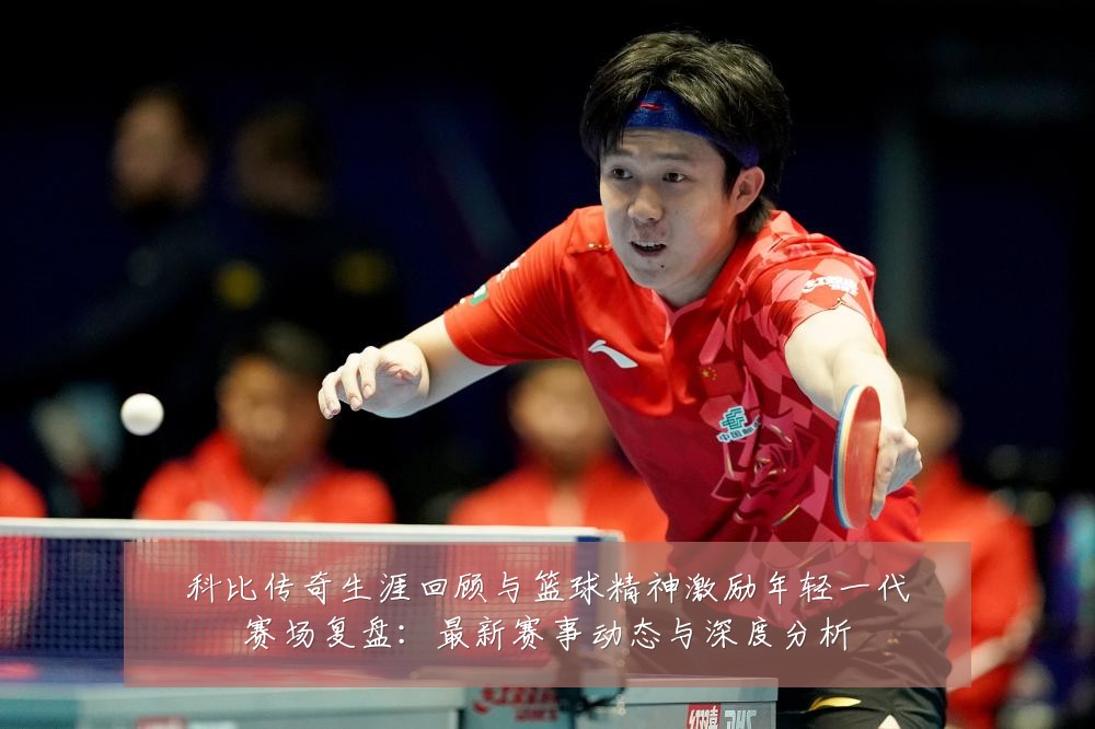 科比传奇生涯回顾与篮球精神激励年轻一代赛场复盘:最新赛事动态与深度分析