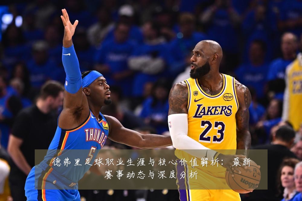 德弗里足球职业生涯与核心价值解析:最新赛事动态与深度分析