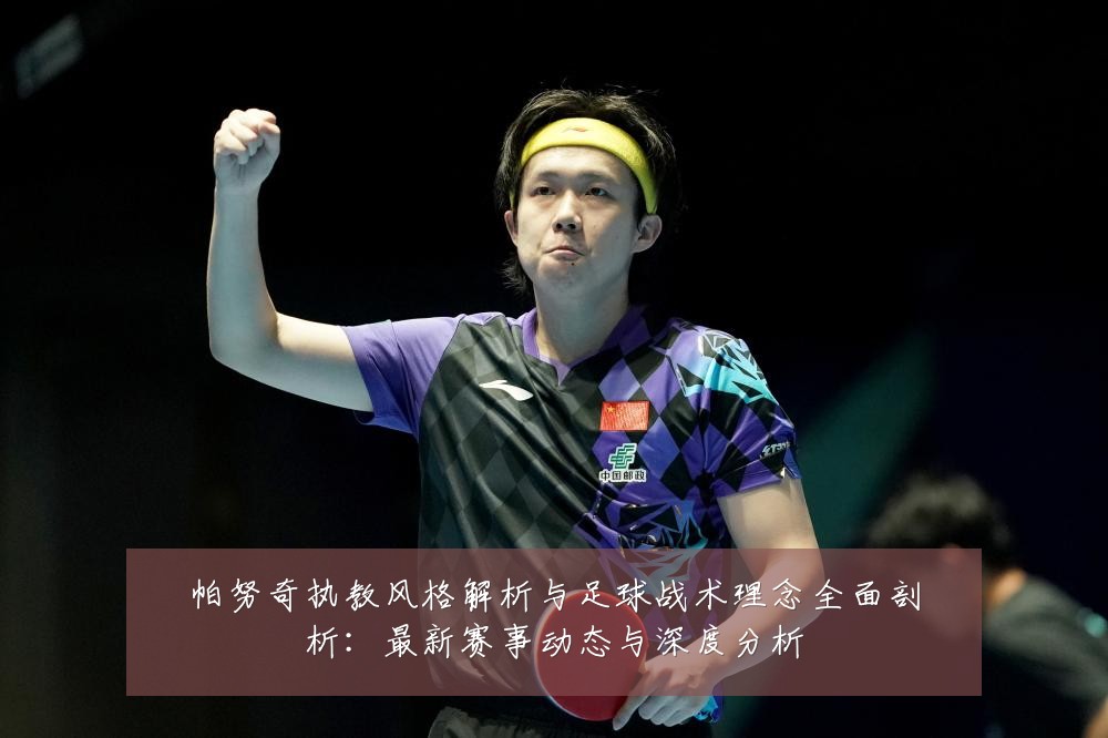 帕努奇执教风格解析与足球战术理念全面剖析:最新赛事动态与深度分析