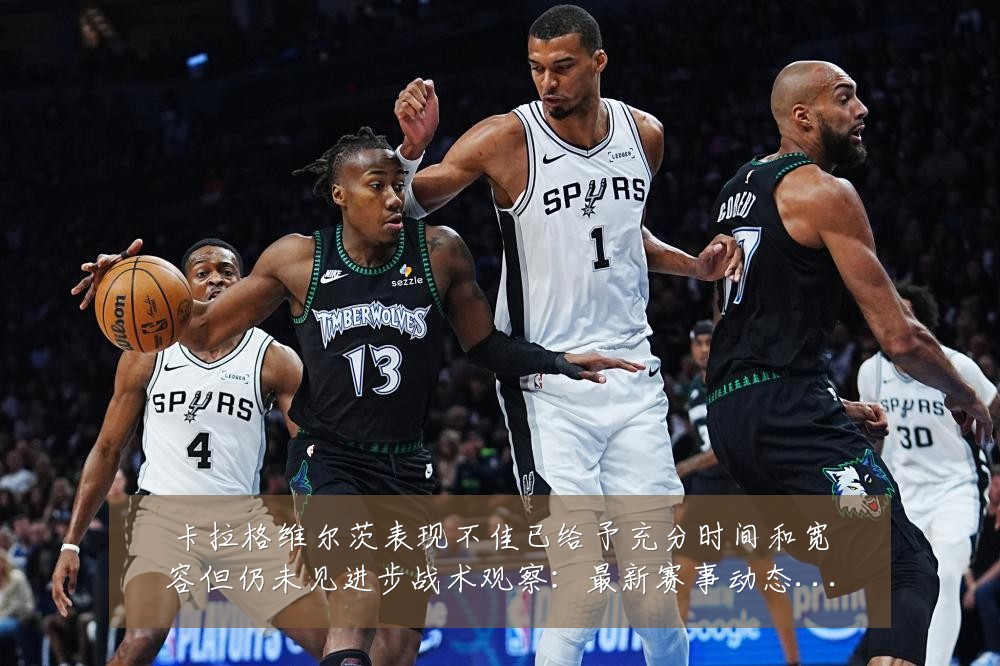 卡拉格维尔茨表现不佳已给予充分时间和宽容但仍未见进步战术观察:最新赛事动态与深度分析