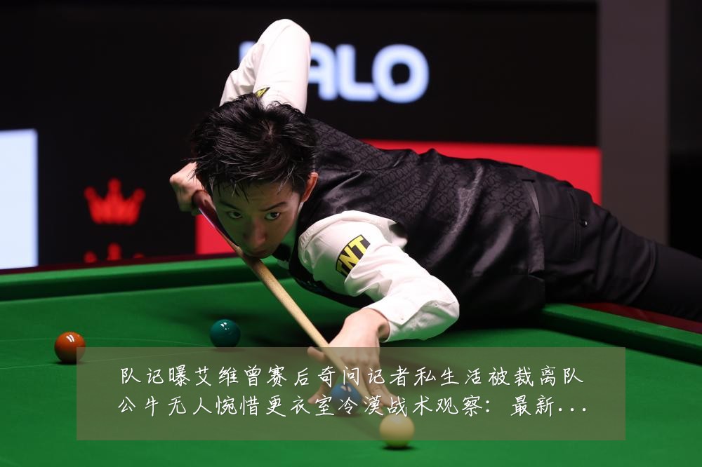队记曝艾维曾赛后奇问记者私生活被裁离队公牛无人惋惜更衣室冷漠战术观察:最新赛事动态与深度分析