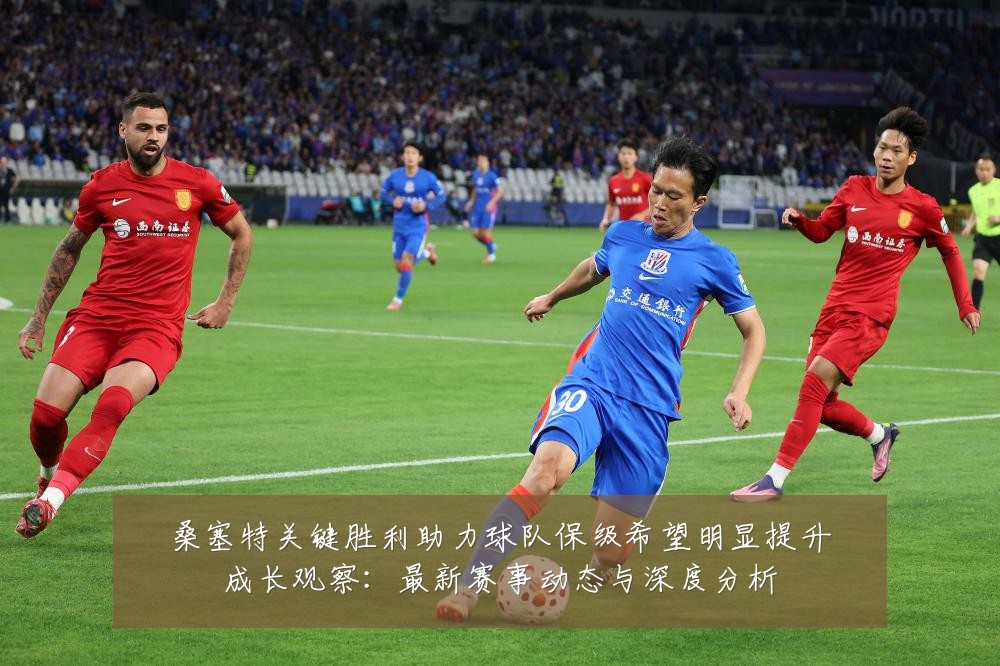 桑塞特关键胜利助力球队保级希望明显提升成长观察:最新赛事动态与深度分析