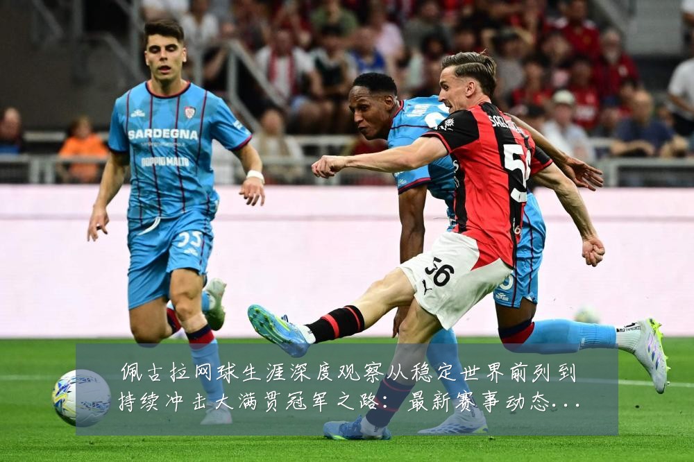 佩古拉网球生涯深度观察从稳定世界前列到持续冲击大满贯冠军之路:最新赛事动态与深度分析