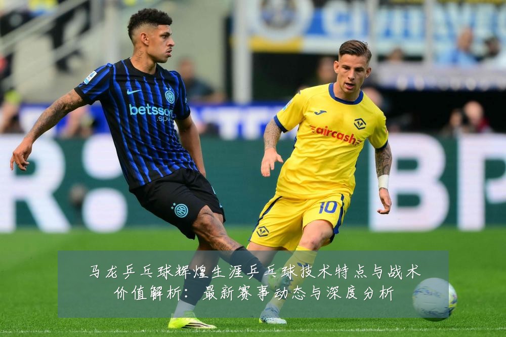 马龙乒乓球辉煌生涯乒乓球技术特点与战术价值解析:最新赛事动态与深度分析