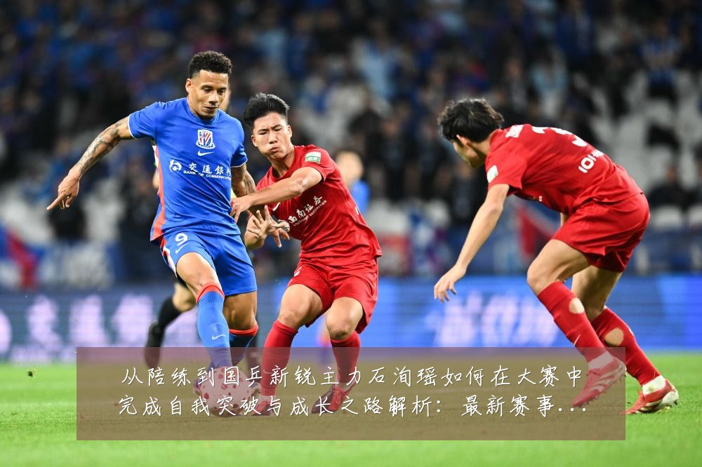 从陪练到国乒新锐主力石洵瑶如何在大赛中完成自我突破与成长之路解析:最新赛事动态与深度分析