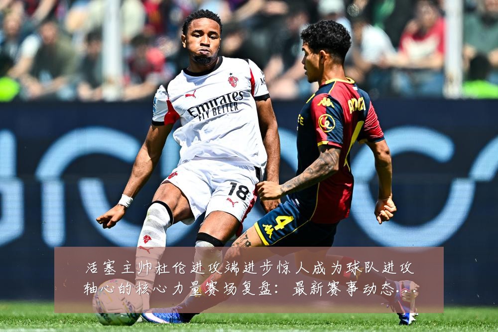 活塞主帅杜伦进攻端进步惊人成为球队进攻轴心的核心力量赛场复盘：最新赛事动态与深度分析