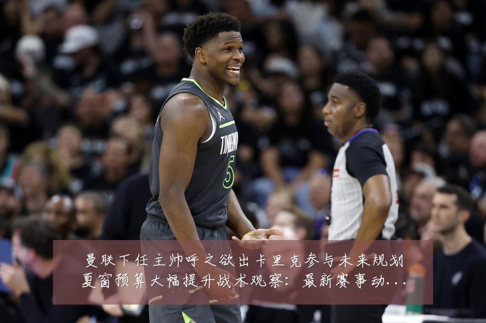 曼联下任主帅呼之欲出卡里克参与未来规划夏窗预算大幅提升战术观察:最新赛事动态与深度分析